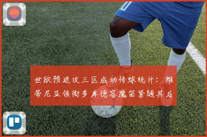 世欧预进攻三区成功传球统计：维蒂尼亚领衔多库德容魔笛紧随其后