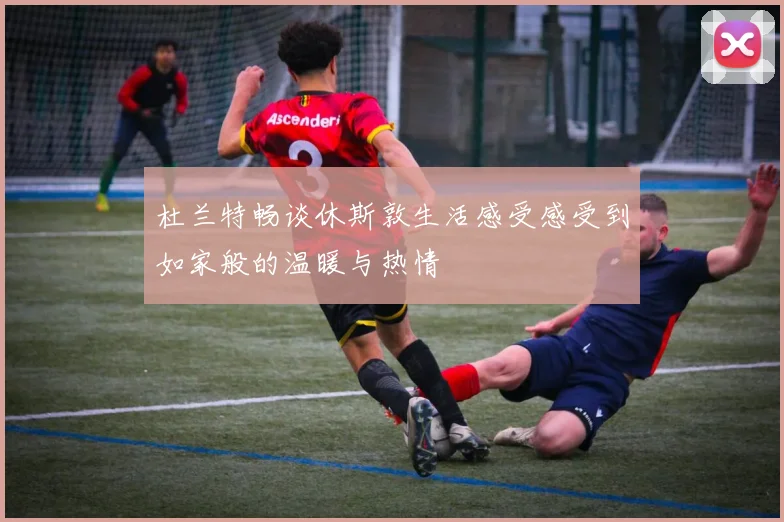 杜兰特畅谈休斯敦生活感受感受到如家般的温暖与热情