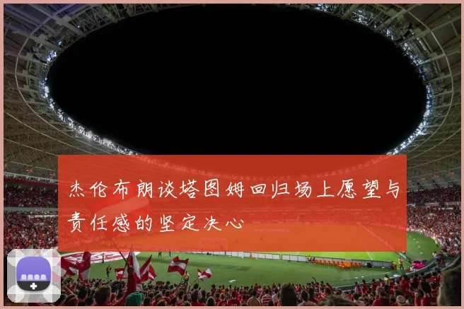 杰伦布朗谈塔图姆回归场上愿望与责任感的坚定决心