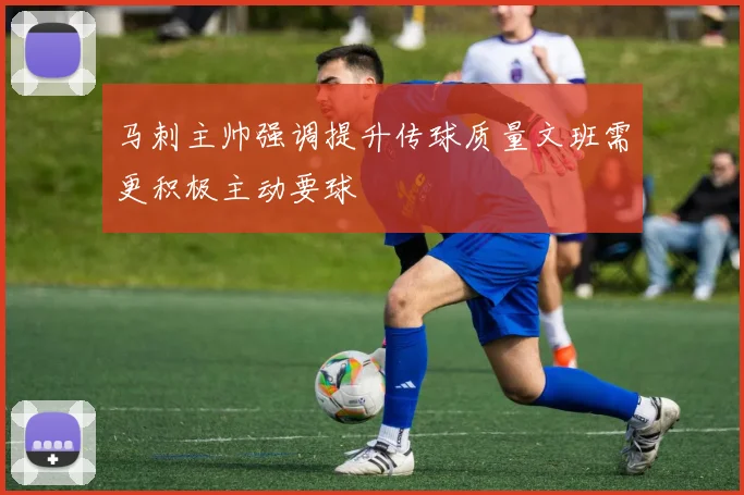 马刺主帅强调提升传球质量文班需更积极主动要球
