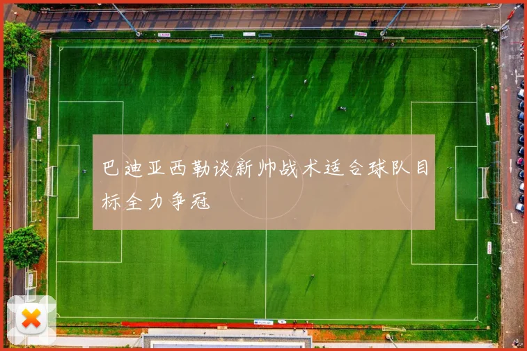 巴迪亚西勒谈新帅战术适合球队目标全力争冠