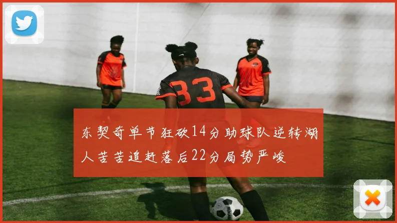 东契奇单节狂砍14分助球队逆转湖人苦苦追赶落后22分局势严峻
