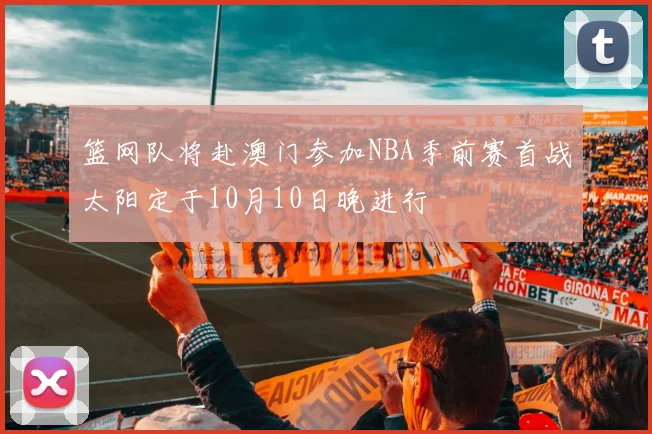 篮网队将赴澳门参加NBA季前赛首战太阳定于10月10日晚进行
