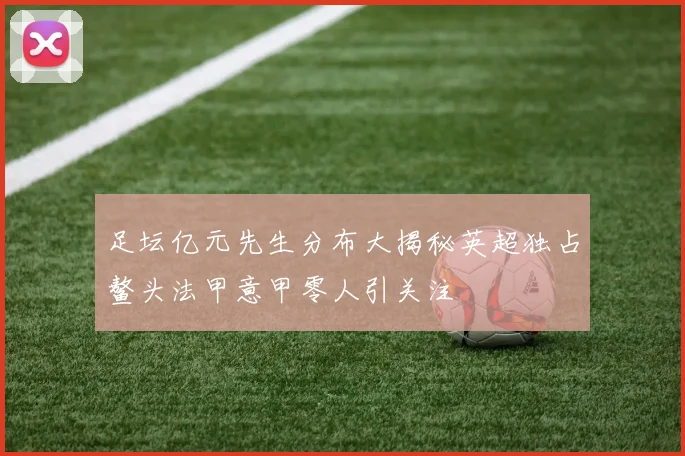 足坛亿元先生分布大揭秘英超独占鳌头法甲意甲零人引关注
