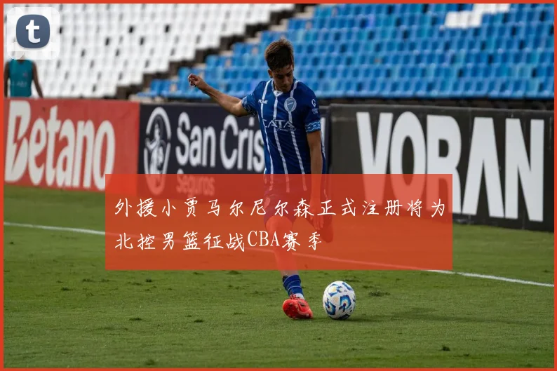 外援小贾马尔尼尔森正式注册将为北控男篮征战CBA赛季