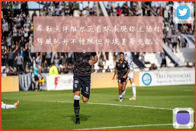 希勒点评维尔茨首球表现称主场对阵狼队并不特殊但与埃基蒂克配合默契
