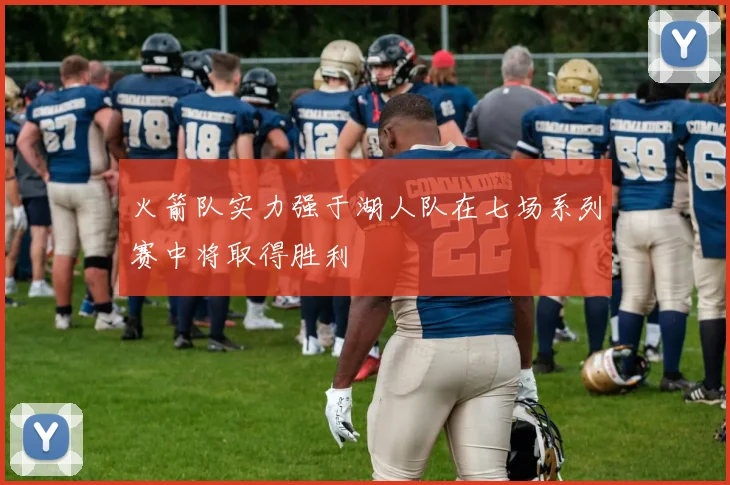 火箭队实力强于湖人队在七场系列赛中将取得胜利