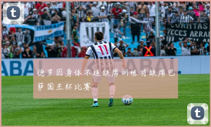 德罗因身体不适缺席训练将缺席巴萨国王杯比赛