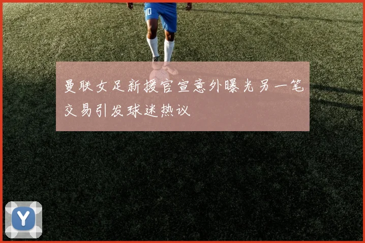 曼联女足新援官宣意外曝光另一笔交易引发球迷热议