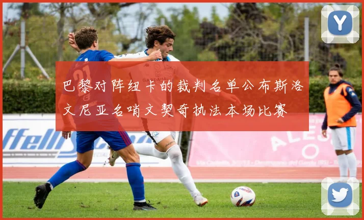 巴黎对阵纽卡的裁判名单公布斯洛文尼亚名哨文契奇执法本场比赛