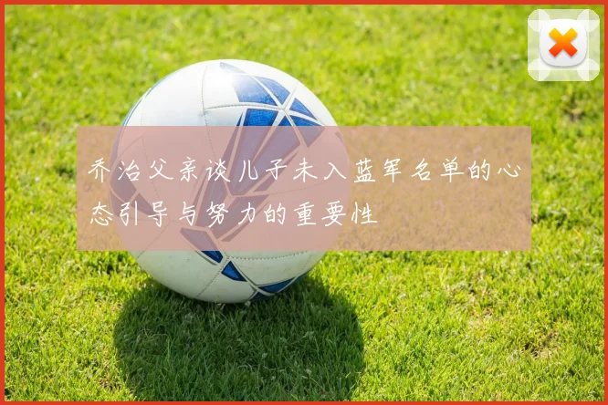 乔治父亲谈儿子未入蓝军名单的心态引导与努力的重要性