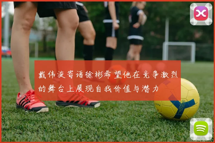 戴伟浚寄语徐彬希望他在竞争激烈的舞台上展现自我价值与潜力