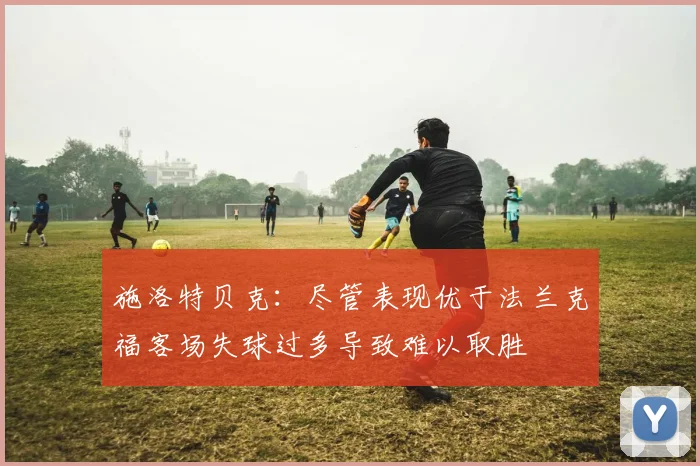 施洛特贝克：尽管表现优于法兰克福客场失球过多导致难以取胜
