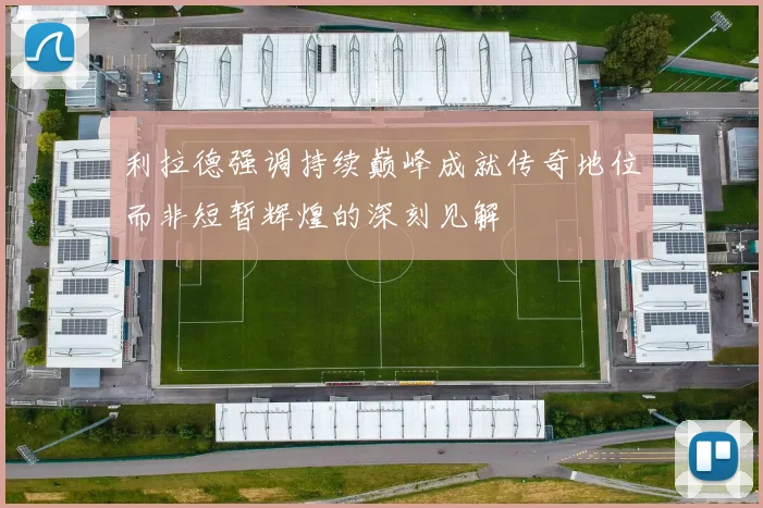 利拉德强调持续巅峰成就传奇地位而非短暂辉煌的深刻见解