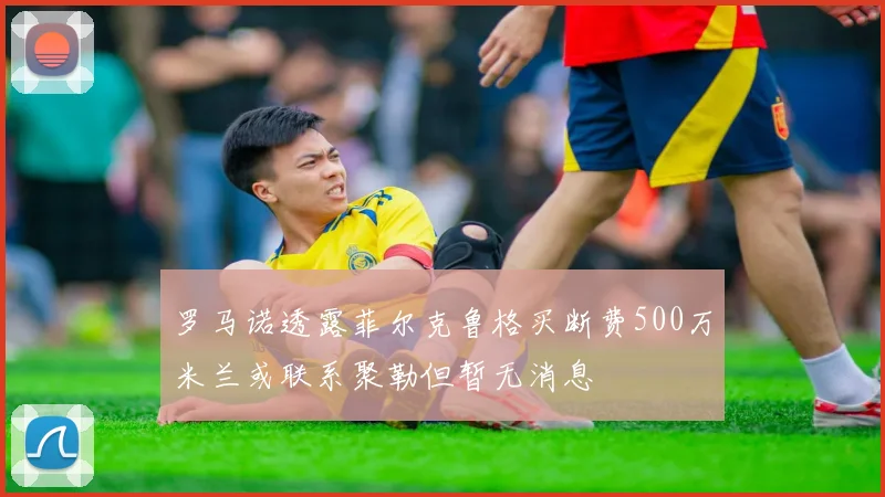 罗马诺透露菲尔克鲁格买断费500万米兰或联系聚勒但暂无消息