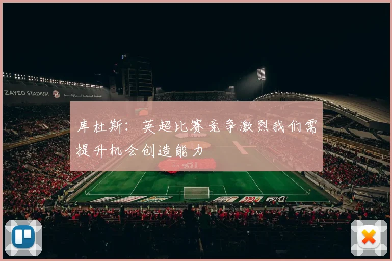 库杜斯：英超比赛竞争激烈我们需提升机会创造能力