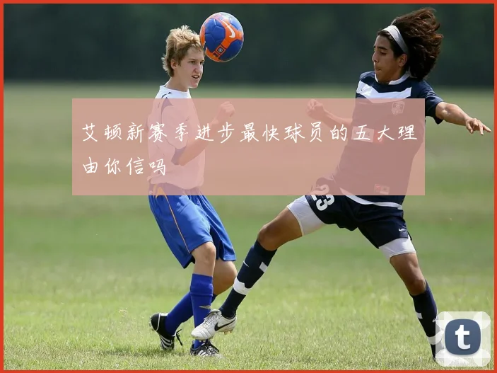 艾顿新赛季进步最快球员的五大理由你信吗