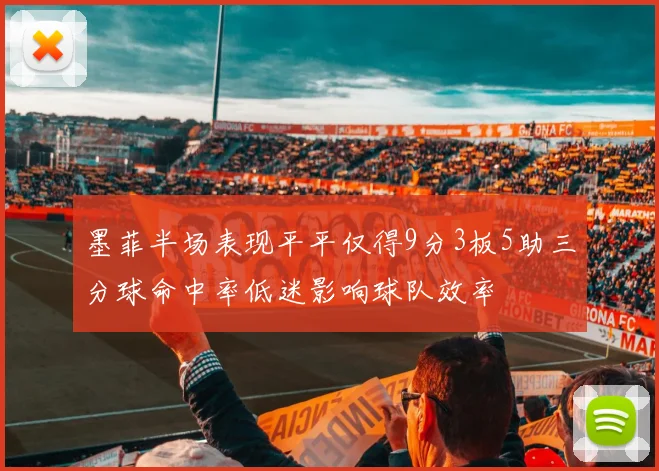 墨菲半场表现平平仅得9分3板5助三分球命中率低迷影响球队效率