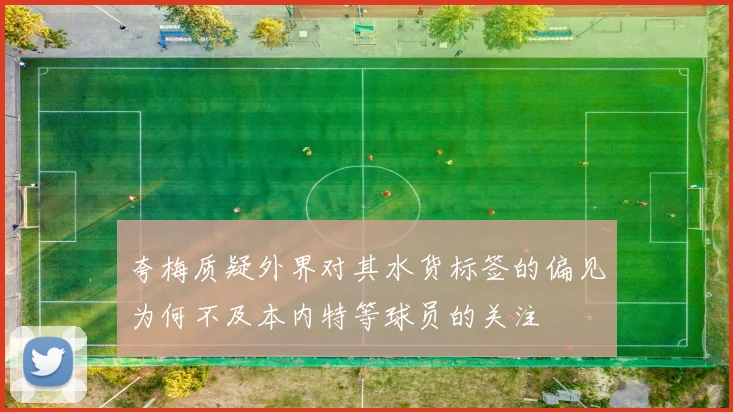 夸梅质疑外界对其水货标签的偏见为何不及本内特等球员的关注