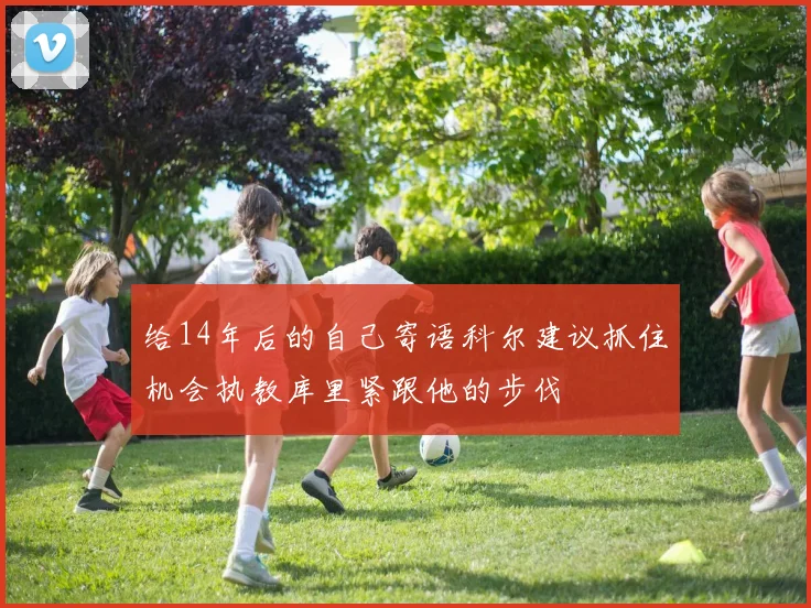给14年后的自己寄语科尔建议抓住机会执教库里紧跟他的步伐