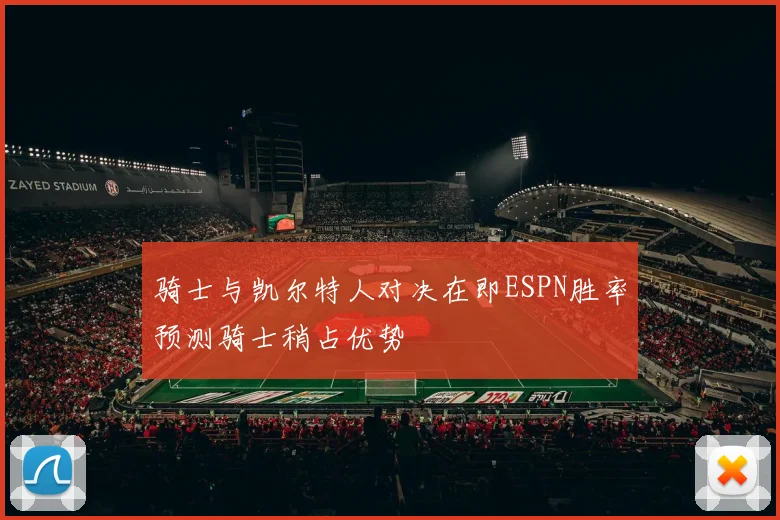 骑士与凯尔特人对决在即ESPN胜率预测骑士稍占优势