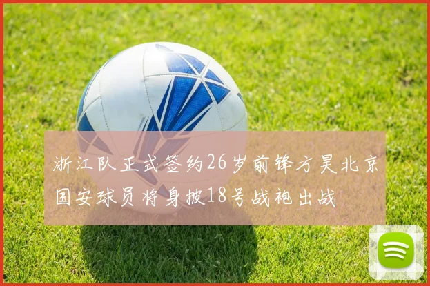 浙江队正式签约26岁前锋方昊北京国安球员将身披18号战袍出战