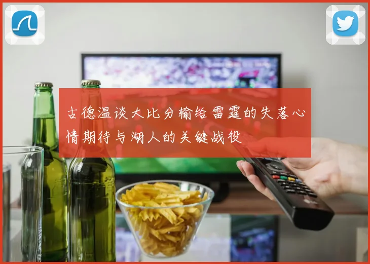 古德温谈大比分输给雷霆的失落心情期待与湖人的关键战役